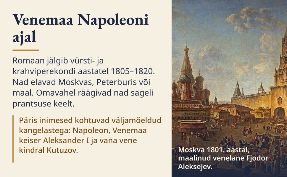 Venemaa Napoleoni ajal. Romaan jälgib vürsti- ja krahviperekondi aastatel 1805–1820. Nad elavad Moskvas, Peterburis või maal. Omavahel räägivad nad sageli prantsuse keelt.