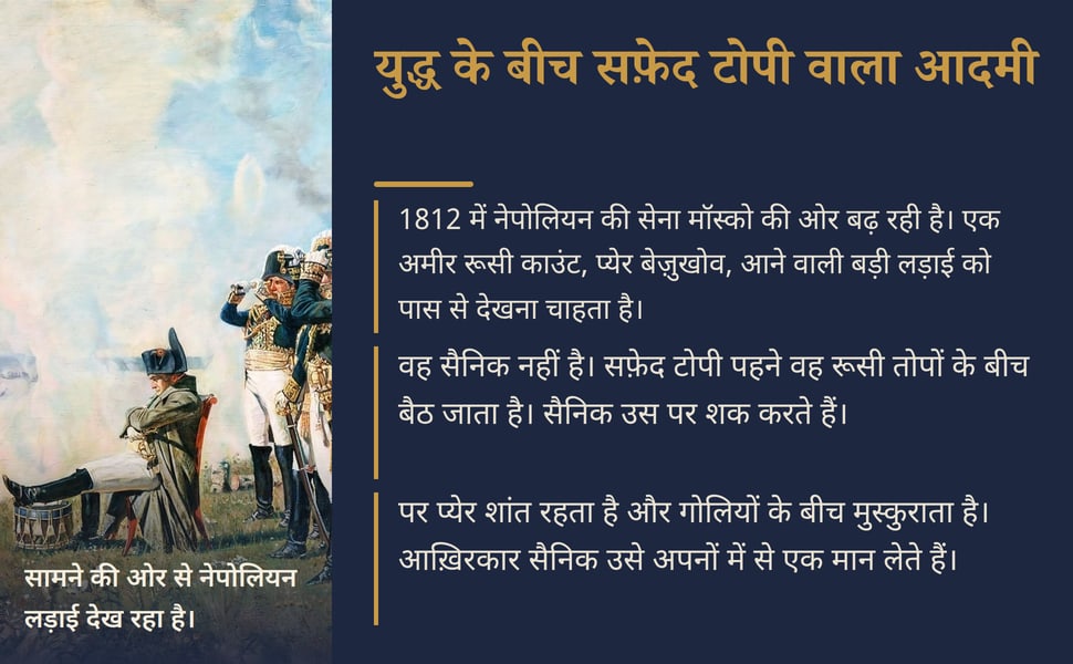युद्ध के बीच सफ़ेद टोपी वाला आदमी. 1812 में नेपोलियन की सेना मॉस्को की ओर बढ़ रही है। एक अमीर रूसी काउंट, प्येर बेज़ुखोव, आने वाली बड़ी लड़ाई को पास से देखना चाहता है।.