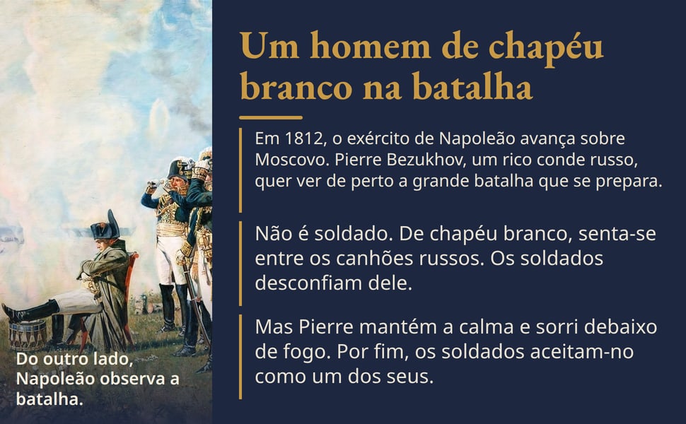 Um homem de chapéu branco na batalha. Em 1812, o exército de Napoleão avança sobre Moscovo. Pierre Bezukhov, um rico conde russo, quer ver de perto a grande batalha que se prepara.