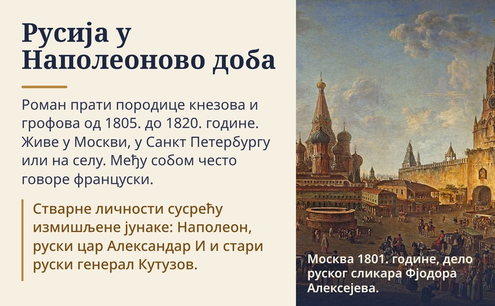 Русија у Наполеоново доба. Роман прати породице кнезова и грофова од 1805. до 1820. године. Живе у Москви, у Санкт Петербургу или на селу. Међу собом често говоре француски.