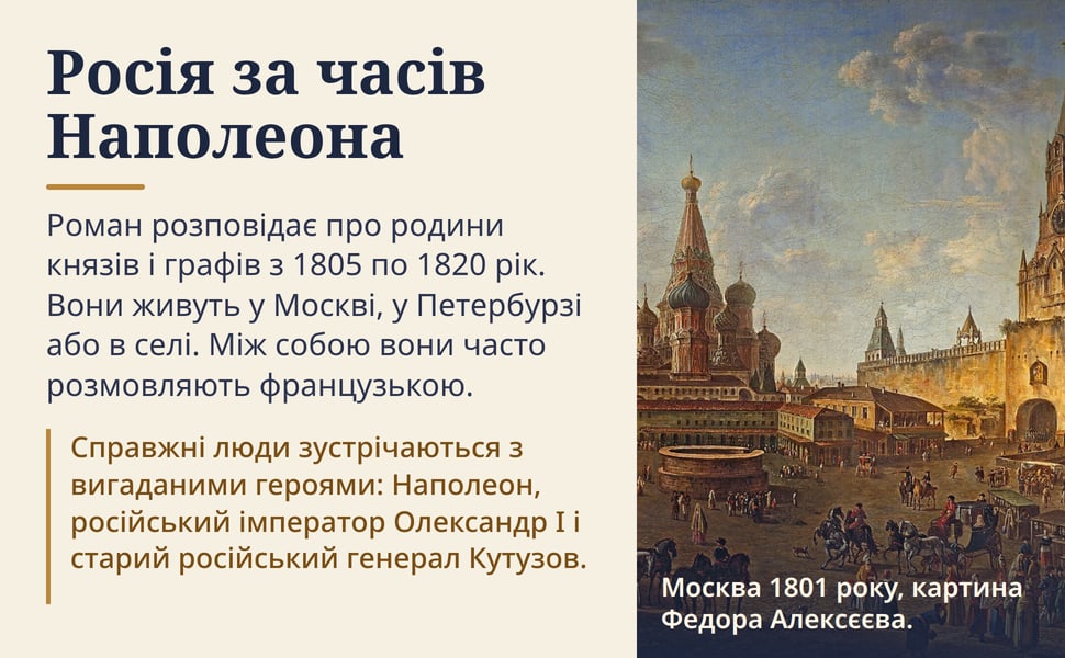 Росія за часів Наполеона. Роман розповідає про родини князів і графів з 1805 по 1820 рік. Вони живуть у Москві, у Петербурзі або в селі. Між собою вони часто розмовляють французькою.
