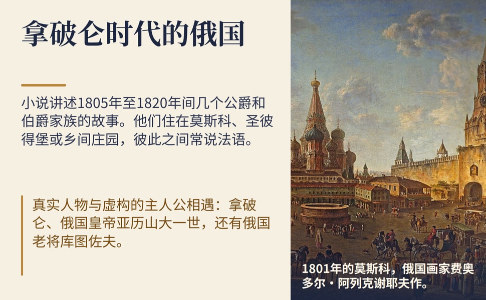 拿破仑时代的俄国。小说讲述1805年至1820年间几个公爵和伯爵家族的故事。他们住在莫斯科、圣彼得堡或乡间庄园，彼此之间常说法语。