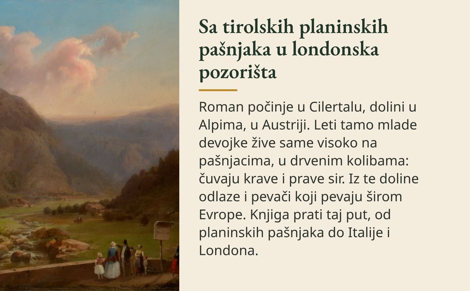 Sa tirolskih planinskih pašnjaka u londonska pozorišta. Roman počinje u Cilertalu, dolini u Alpima, u Austriji. Leti tamo mlade devojke žive same visoko na pašnjacima, u drvenim kolibama: čuvaju krave i prave sir. Iz…