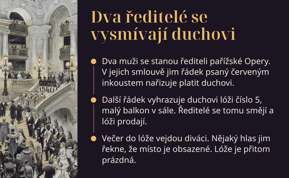 Dva ředitelé se vysmívají duchovi. Dva muži se stanou řediteli pařížské Opery. V jejich smlouvě jim řádek psaný červeným inkoustem nařizuje platit duchovi.