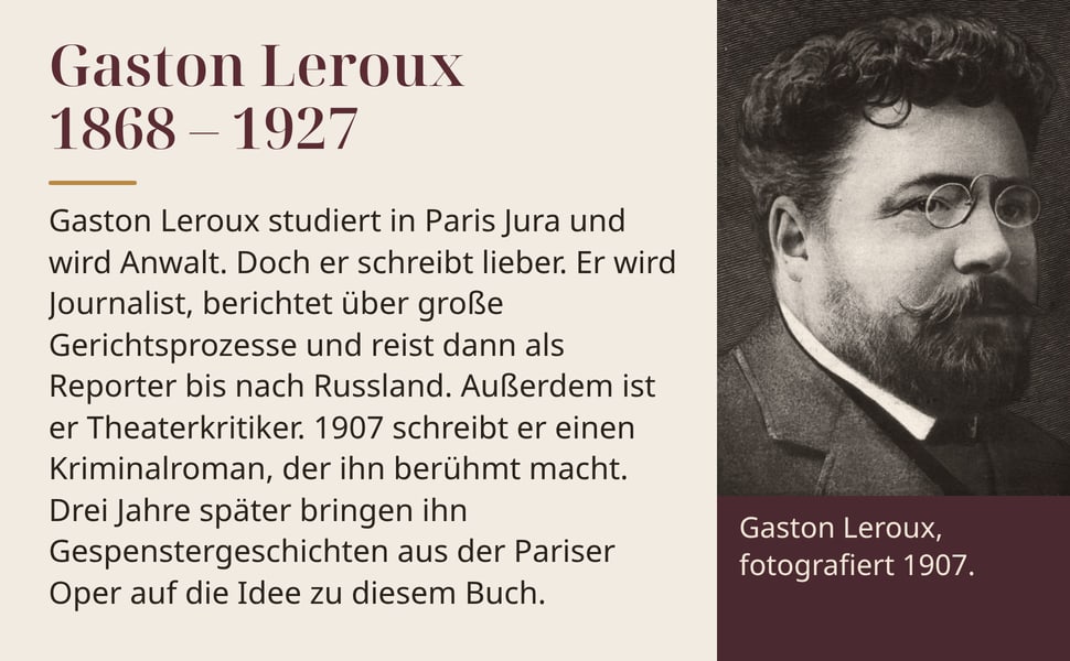 Gaston Leroux 1868 – 1927. Gaston Leroux studiert in Paris Jura und wird Anwalt. Doch er schreibt lieber. Er wird Journalist, berichtet über große Gerichtsprozesse und reist dann als Reporter bis nach Russland.…