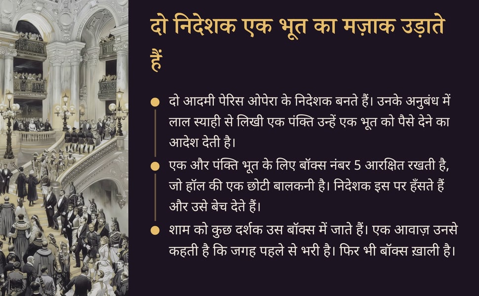 दो निदेशक एक भूत का मज़ाक उड़ाते हैं. दो आदमी पेरिस ओपेरा के निदेशक बनते हैं। उनके अनुबंध में लाल स्याही से लिखी एक पंक्ति उन्हें एक भूत को पैसे देने का आदेश देती है।.