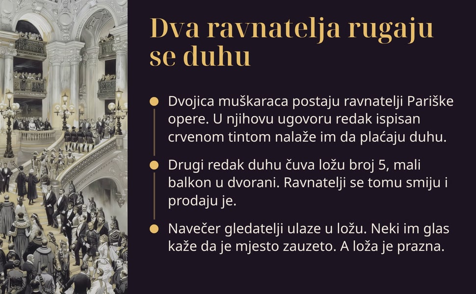 Dva ravnatelja rugaju se duhu. Dvojica muškaraca postaju ravnatelji Pariške opere. U njihovu ugovoru redak ispisan crvenom tintom nalaže im da plaćaju duhu.