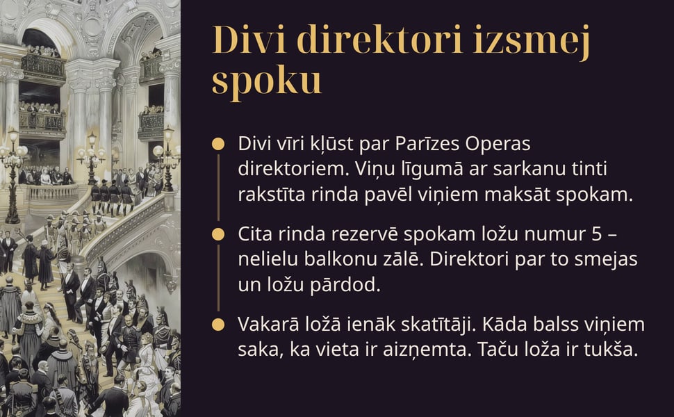 Divi direktori izsmej spoku. Divi vīri kļūst par Parīzes Operas direktoriem. Viņu līgumā ar sarkanu tinti rakstīta rinda pavēl viņiem maksāt spokam.