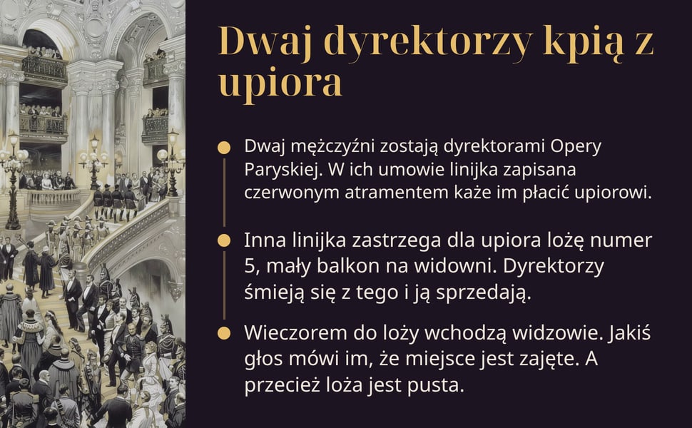 Dwaj dyrektorzy kpią z upiora. Dwaj mężczyźni zostają dyrektorami Opery Paryskiej. W ich umowie linijka zapisana czerwonym atramentem każe im płacić upiorowi.