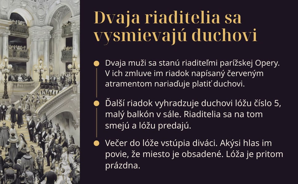 Dvaja riaditelia sa vysmievajú duchovi. Dvaja muži sa stanú riaditeľmi parížskej Opery. V ich zmluve im riadok napísaný červeným atramentom nariaďuje platiť duchovi.
