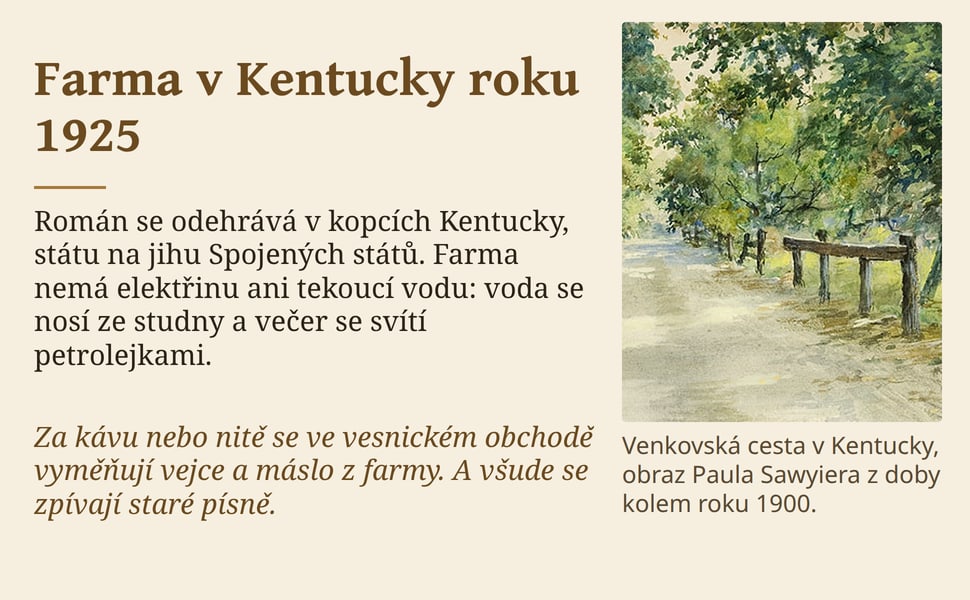 Farma v Kentucky roku 1925. Román se odehrává v kopcích Kentucky, státu na jihu Spojených států. Farma nemá elektřinu ani tekoucí vodu: voda se nosí ze studny a večer se svítí petrolejkami.