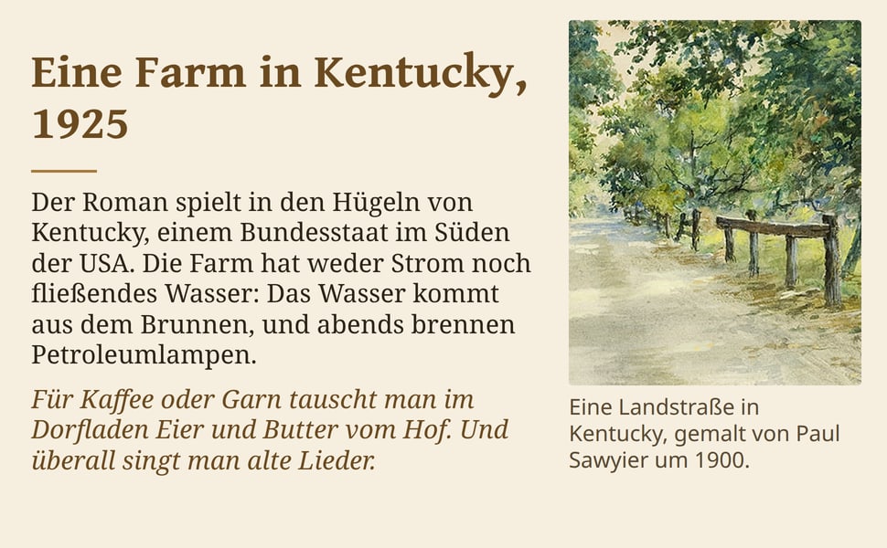 Eine Farm in Kentucky, 1925. Der Roman spielt in den Hügeln von Kentucky, einem Bundesstaat im Süden der USA. Die Farm hat weder Strom noch fließendes Wasser: Das Wasser kommt aus dem Brunnen, und abends brennen…