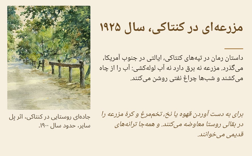 مزرعهای در کنتاکی، سال ۱۹۲۵. داستان رمان در تپههای کنتاکی، ایالتی در جنوب آمریکا، میگذرد. مزرعه نه برق دارد نه آب لولهکشی: آب را از چاه میکشند و شبها چراغ نفتی روشن میکنند.