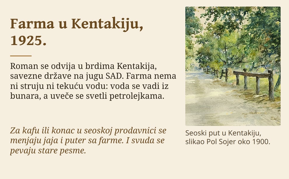 Farma u Kentakiju, 1925. Roman se odvija u brdima Kentakija, savezne države na jugu SAD. Farma nema ni struju ni tekuću vodu: voda se vadi iz bunara, a uveče se svetli petrolejkama.