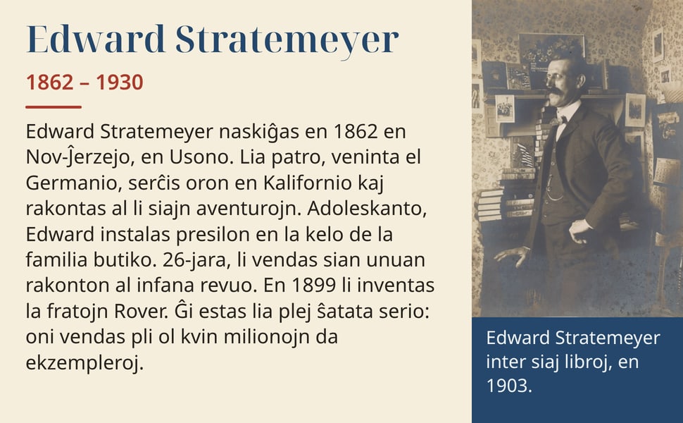 Edward Stratemeyer. Edward Stratemeyer naskiĝas en 1862 en Nov-Ĵerzejo, en Usono. Lia patro, veninta el Germanio, serĉis oron en Kalifornio kaj rakontas al li siajn aventurojn. Adoleskanto, Edward instalas presilon en…