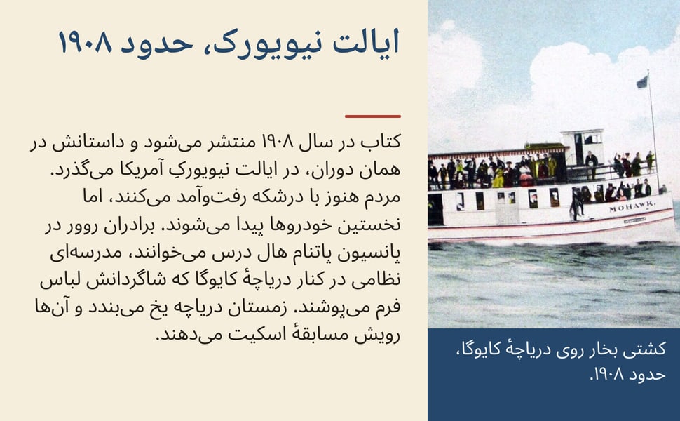 ایالت نیویورک، حدود ۱۹۰۸. کتاب در سال ۱۹۰۸ منتشر می‌شود و داستانش در همان دوران، در ایالت نیویورکِ آمریکا می‌گذرد. مردم هنوز با درشکه رفت‌وآمد می‌کنند، اما نخستین خودروها پیدا می‌شوند. برادران روور در پانسیون پاتنام…