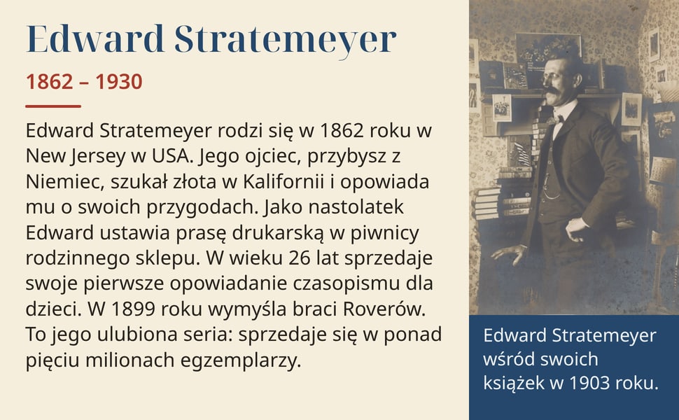 Edward Stratemeyer. Edward Stratemeyer rodzi się w 1862 roku w New Jersey w USA. Jego ojciec, przybysz z Niemiec, szukał złota w Kalifornii i opowiada mu o swoich przygodach. Jako nastolatek Edward ustawia prasę…