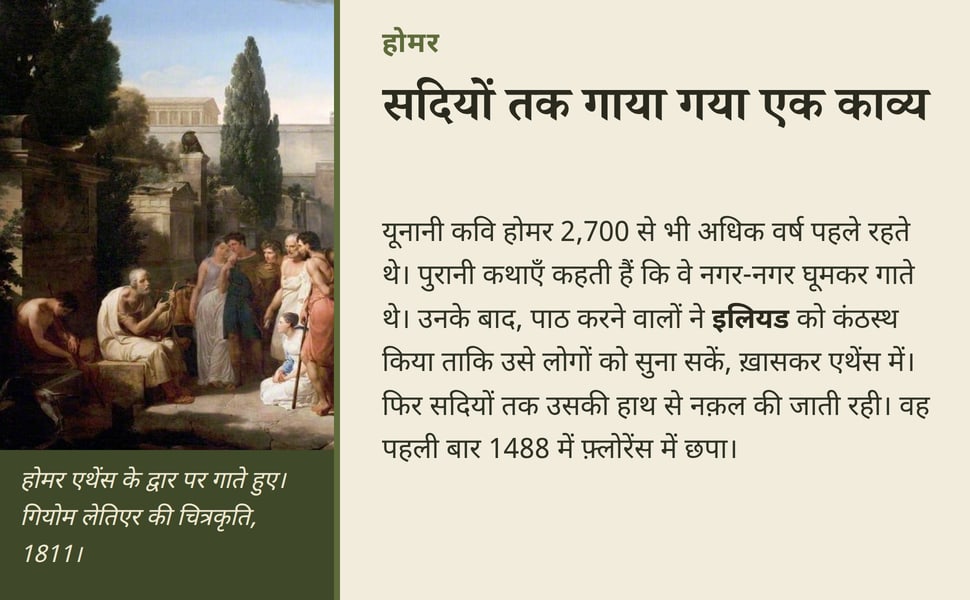 सदियों तक गाया गया एक काव्य. यूनानी कवि होमर 2,700 से भी अधिक वर्ष पहले रहते थे। पुरानी कथाएँ कहती हैं कि वे नगर-नगर घूमकर गाते थे। उनके बाद, पाठ करने वालों ने इलियड को कंठस्थ किया ताकि उसे लोगों को सुना सकें, ख़ासकर…