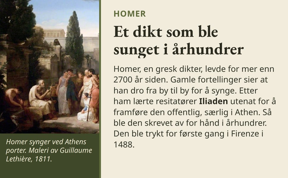 Et dikt som ble sunget i århundrer. Homer, en gresk dikter, levde for mer enn 2700 år siden. Gamle fortellinger sier at han dro fra by til by for å synge. Etter ham lærte resitatører Iliaden utenat for å framføre den…
