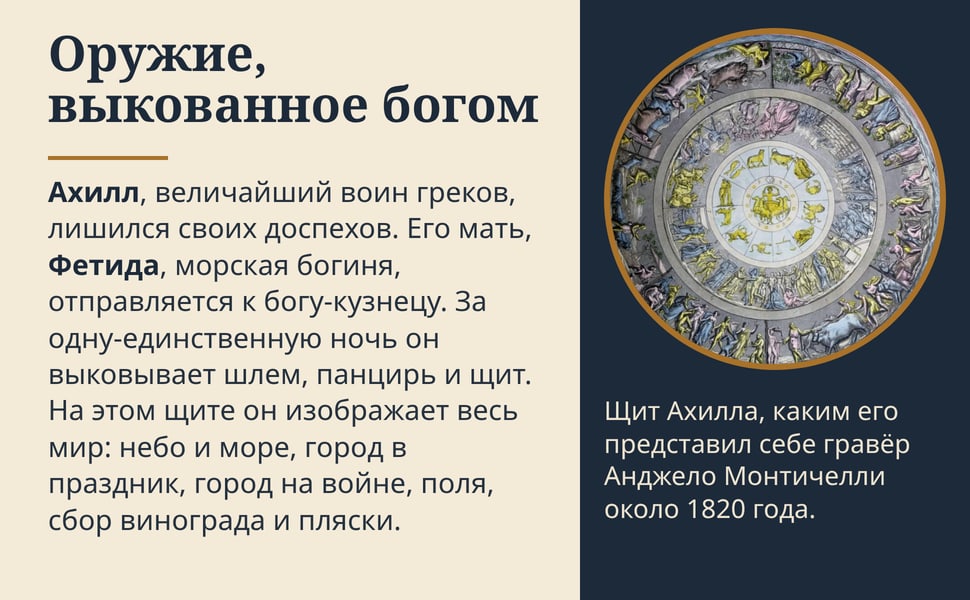 Оружие, выкованное богом. Ахилл, величайший воин греков, лишился своих доспехов. Его мать, Фетида, морская богиня, отправляется к богу-кузнецу. За одну-единственную ночь он выковывает шлем, панцирь и щит. На этом щите…