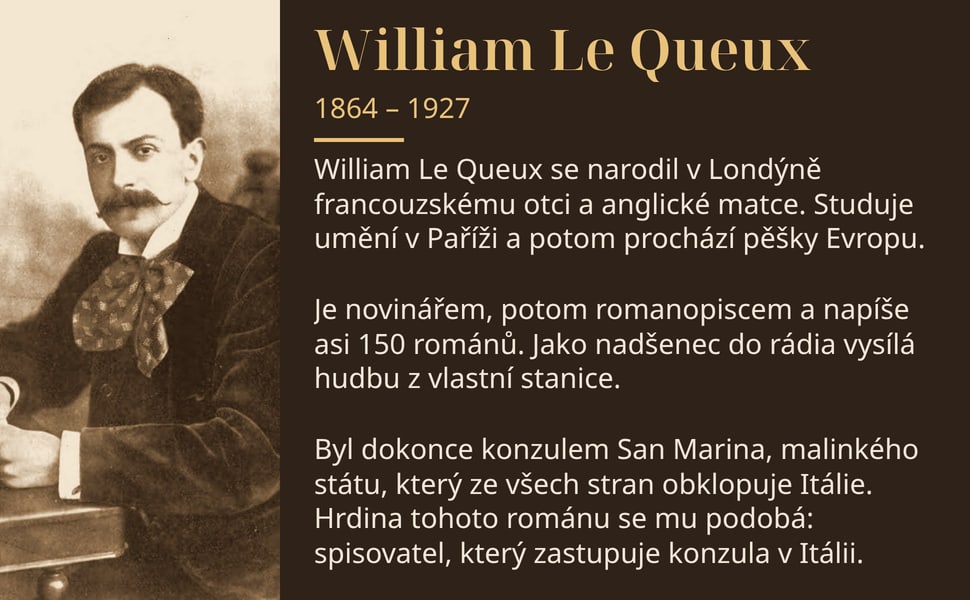 William Le Queux. William Le Queux se narodil v Londýně francouzskému otci a anglické matce. Studuje umění v Paříži a potom prochází pěšky Evropu.