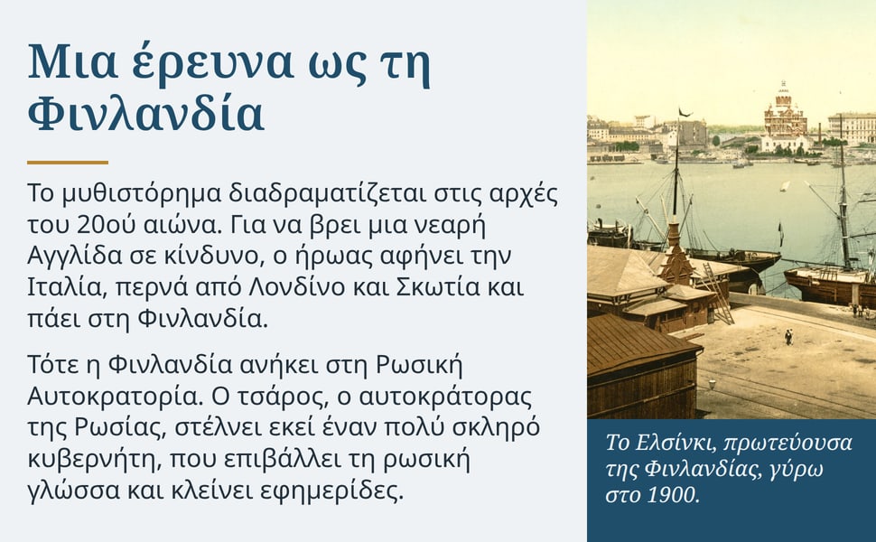 Μια έρευνα ως τη Φινλανδία. Το μυθιστόρημα διαδραματίζεται στις αρχές του 20ού αιώνα. Για να βρει μια νεαρή Αγγλίδα σε κίνδυνο, ο ήρωας αφήνει την Ιταλία, περνά από Λονδίνο και Σκωτία και πάει στη Φινλανδία.