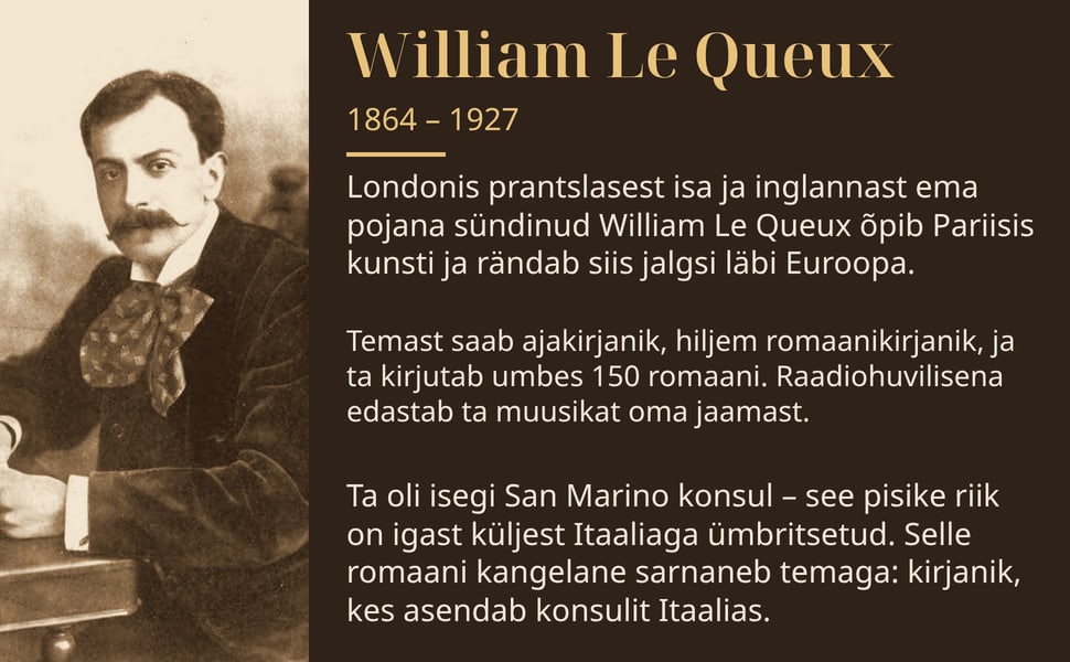 William Le Queux. Londonis prantslasest isa ja inglannast ema pojana sündinud William Le Queux õpib Pariisis kunsti ja rändab siis jalgsi läbi Euroopa.