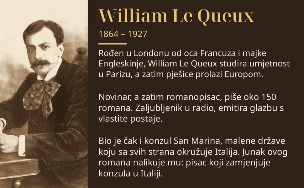 William Le Queux. Rođen u Londonu od oca Francuza i majke Engleskinje, William Le Queux studira umjetnost u Parizu, a zatim pješice prolazi Europom.