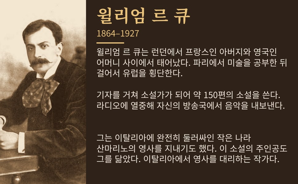 윌리엄 르 큐. 윌리엄 르 큐는 런던에서 프랑스인 아버지와 영국인 어머니 사이에서 태어났다. 파리에서 미술을 공부한 뒤 걸어서 유럽을 횡단한다.