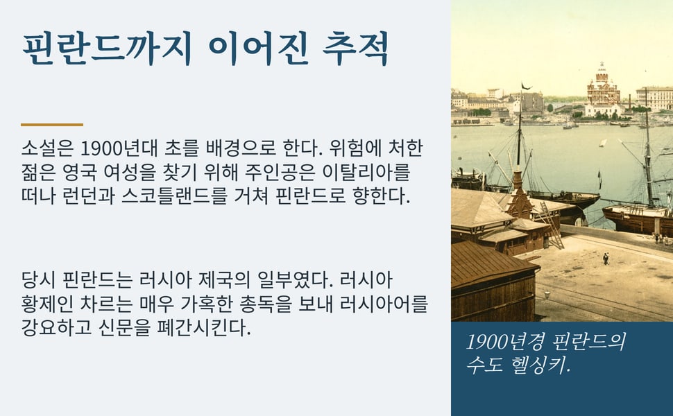 핀란드까지 이어진 추적. 소설은 1900년대 초를 배경으로 한다. 위험에 처한 젊은 영국 여성을 찾기 위해 주인공은 이탈리아를 떠나 런던과 스코틀랜드를 거쳐 핀란드로 향한다.