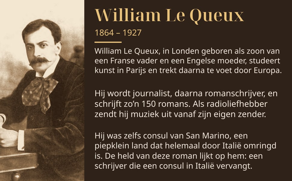 William Le Queux. William Le Queux, in Londen geboren als zoon van een Franse vader en een Engelse moeder, studeert kunst in Parijs en trekt daarna te voet door Europa.