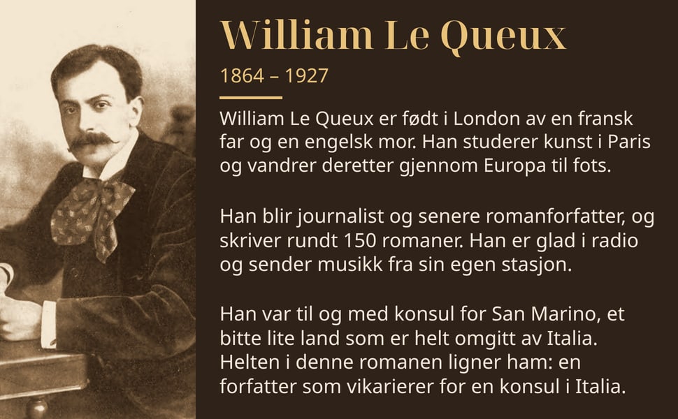 William Le Queux. William Le Queux er født i London av en fransk far og en engelsk mor. Han studerer kunst i Paris og vandrer deretter gjennom Europa til fots.
