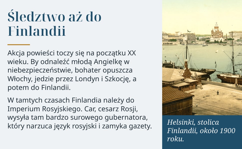 Śledztwo aż do Finlandii. Akcja powieści toczy się na początku XX wieku. By odnaleźć młodą Angielkę w niebezpieczeństwie, bohater opuszcza Włochy, jedzie przez Londyn i Szkocję, a potem do Finlandii.