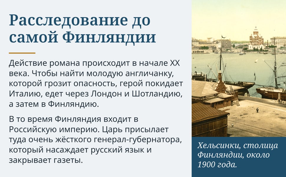 Расследование до самой Финляндии. Действие романа происходит в начале XX века. Чтобы найти молодую англичанку, которой грозит опасность, герой покидает Италию, едет через Лондон и Шотландию, а затем в Финляндию.