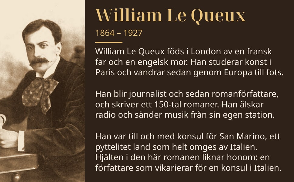 William Le Queux. William Le Queux föds i London av en fransk far och en engelsk mor. Han studerar konst i Paris och vandrar sedan genom Europa till fots.
