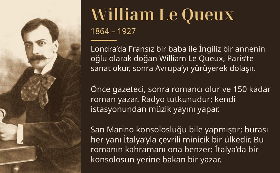 William Le Queux. Londra’da Fransız bir baba ile İngiliz bir annenin oğlu olarak doğan William Le Queux, Paris’te sanat okur, sonra Avrupa’yı yürüyerek dolaşır.