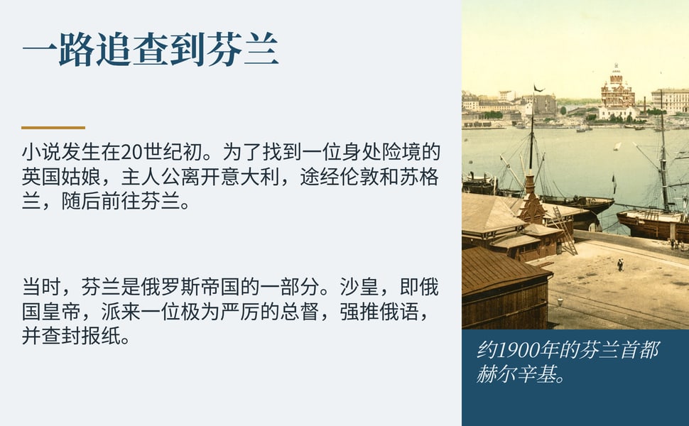 一路追查到芬兰。小说发生在20世纪初。为了找到一位身处险境的英国姑娘,主人公离开意大利,途经伦敦和苏格兰,随后前往芬兰。