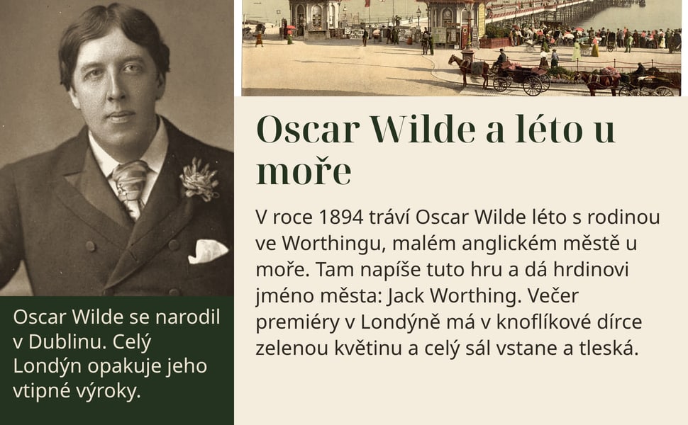 Oscar Wilde a léto u moře. V roce 1894 tráví Oscar Wilde léto s rodinou ve Worthingu, malém anglickém městě u moře. Tam napíše tuto hru a dá hrdinovi jméno města: Jack Worthing. Večer premiéry v Londýně má v knoflíkové…
