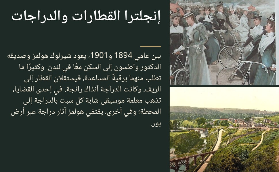إنجلترا القطارات والدراجات. بين عامي 1894 و1901، يعود شيرلوك هولمز وصديقه الدكتور واطسون إلى السكن معًا في لندن. وكثيرًا ما تطلب منهما برقيةٌ المساعدة، فيستقلان القطار إلى الريف. وكانت الدراجة آنذاك رائجة. في إحدى…