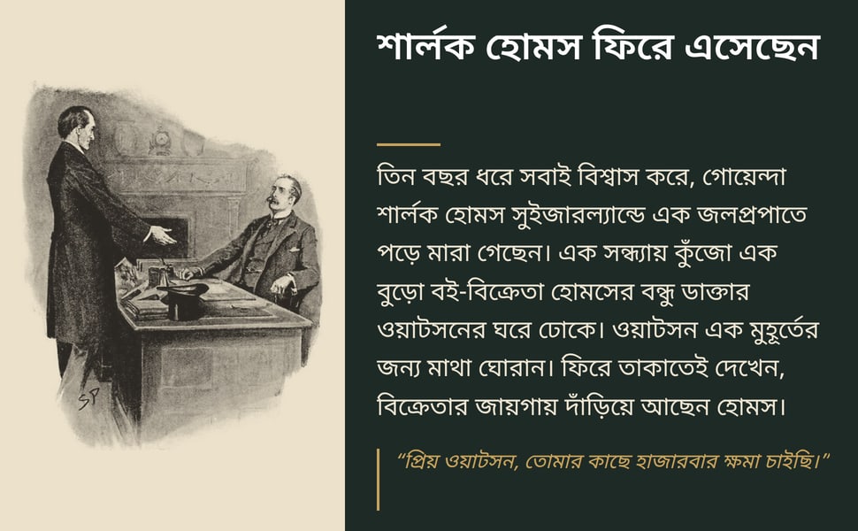 শার্লক হোমস ফিরে এসেছেন. তিন বছর ধরে সবাই বিশ্বাস করে, গোয়েন্দা শার্লক হোমস সুইজারল্যান্ডে এক জলপ্রপাতে পড়ে মারা গেছেন। এক সন্ধ্যায় কুঁজো এক বুড়ো বই-বিক্রেতা হোমসের বন্ধু ডাক্তার ওয়াটসনের ঘরে ঢোকে। ওয়াটসন এক…