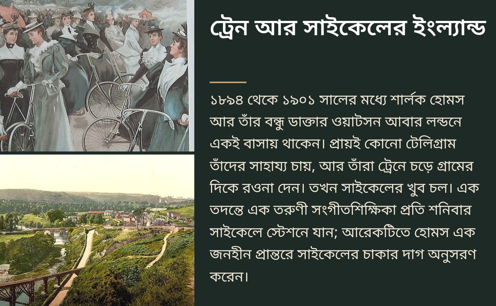 ট্রেন আর সাইকেলের ইংল্যান্ড. ১৮৯৪ থেকে ১৯০১ সালের মধ্যে শার্লক হোমস আর তাঁর বন্ধু ডাক্তার ওয়াটসন আবার লন্ডনে একই বাসায় থাকেন। প্রায়ই কোনো টেলিগ্রাম তাঁদের সাহায্য চায়, আর তাঁরা ট্রেনে চড়ে গ্রামের দিকে রওনা দেন।…