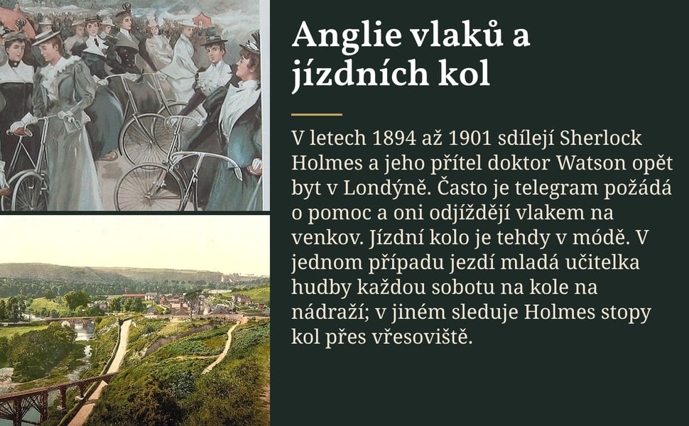 Anglie vlaků a jízdních kol. V letech 1894 až 1901 sdílejí Sherlock Holmes a jeho přítel doktor Watson opět byt v Londýně. Často je telegram požádá o pomoc a oni odjíždějí vlakem na venkov. Jízdní kolo je tehdy v módě.…