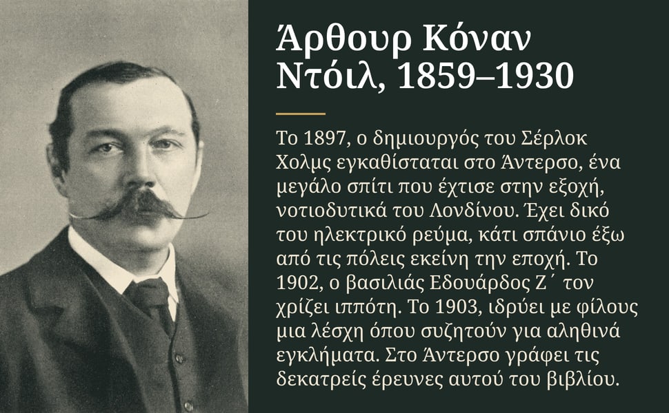 Άρθουρ Κόναν Ντόιλ, 1859–1930. Το 1897, ο δημιουργός του Σέρλοκ Χολμς εγκαθίσταται στο Άντερσο, ένα μεγάλο σπίτι που έχτισε στην εξοχή, νοτιοδυτικά του Λονδίνου. Έχει δικό του ηλεκτρικό ρεύμα, κάτι σπάνιο έξω από τις…