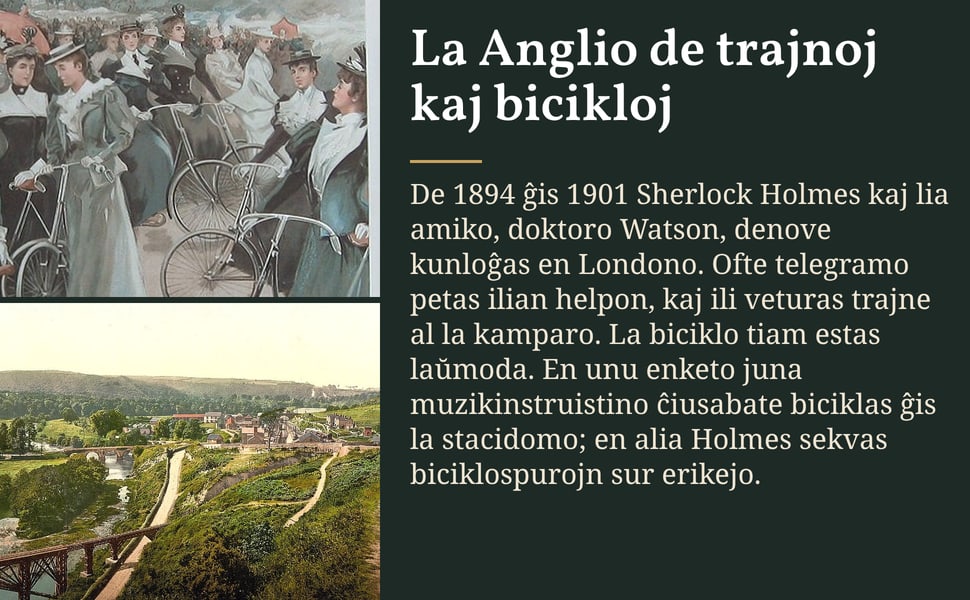 La Anglio de trajnoj kaj bicikloj. De 1894 ĝis 1901 Sherlock Holmes kaj lia amiko, doktoro Watson, denove kunloĝas en Londono. Ofte telegramo petas ilian helpon, kaj ili veturas trajne al la kamparo. La biciklo tiam…