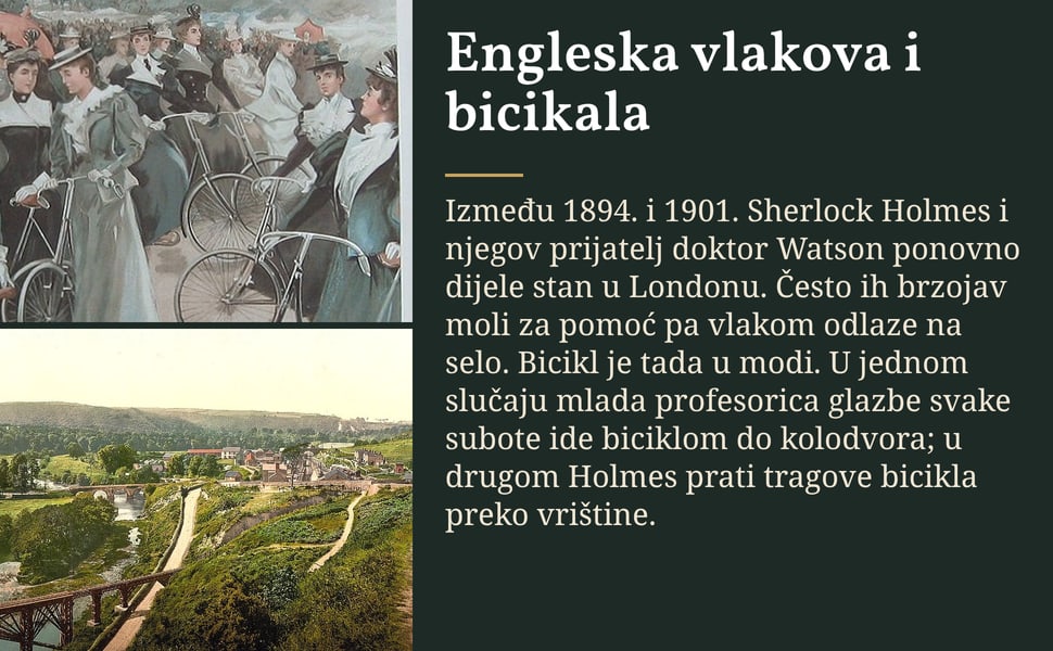 Engleska vlakova i bicikala. Između 1894. i 1901. Sherlock Holmes i njegov prijatelj doktor Watson ponovno dijele stan u Londonu. Često ih brzojav moli za pomoć pa vlakom odlaze na selo. Bicikl je tada u modi. U jednom…