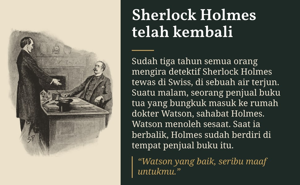Sherlock Holmes telah kembali. Sudah tiga tahun semua orang mengira detektif Sherlock Holmes tewas di Swiss, di sebuah air terjun. Suatu malam, seorang penjual buku tua yang bungkuk masuk ke rumah dokter Watson…