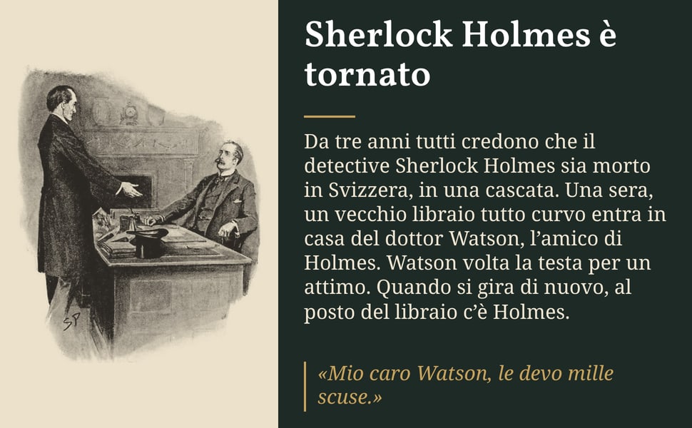 Sherlock Holmes è tornato. Da tre anni tutti credono che il detective Sherlock Holmes sia morto in Svizzera, in una cascata. Una sera, un vecchio libraio tutto curvo entra in casa del dottor Watson, l’amico di Holmes.…