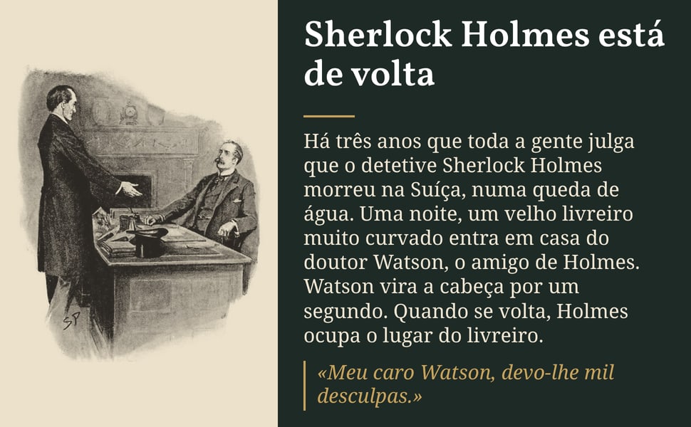 Sherlock Holmes está de volta. Há três anos que toda a gente julga que o detetive Sherlock Holmes morreu na Suíça, numa queda de água. Uma noite, um velho livreiro muito curvado entra em casa do doutor Watson, o amigo…