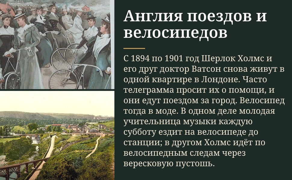 Англия поездов и велосипедов. С 1894 по 1901 год Шерлок Холмс и его друг доктор Ватсон снова живут в одной квартире в Лондоне. Часто телеграмма просит их о помощи, и они едут поездом за город. Велосипед тогда в моде. В…