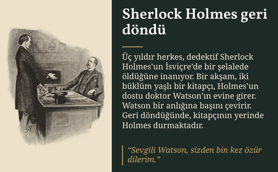 Sherlock Holmes geri döndü. Üç yıldır herkes, dedektif Sherlock Holmes’un İsviçre’de bir şelalede öldüğüne inanıyor. Bir akşam, iki büklüm yaşlı bir kitapçı, Holmes’un dostu doktor Watson’ın evine girer. Watson bir…